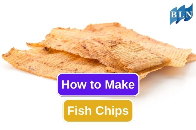9 Easy and Quick Steps to Make Fish Chips